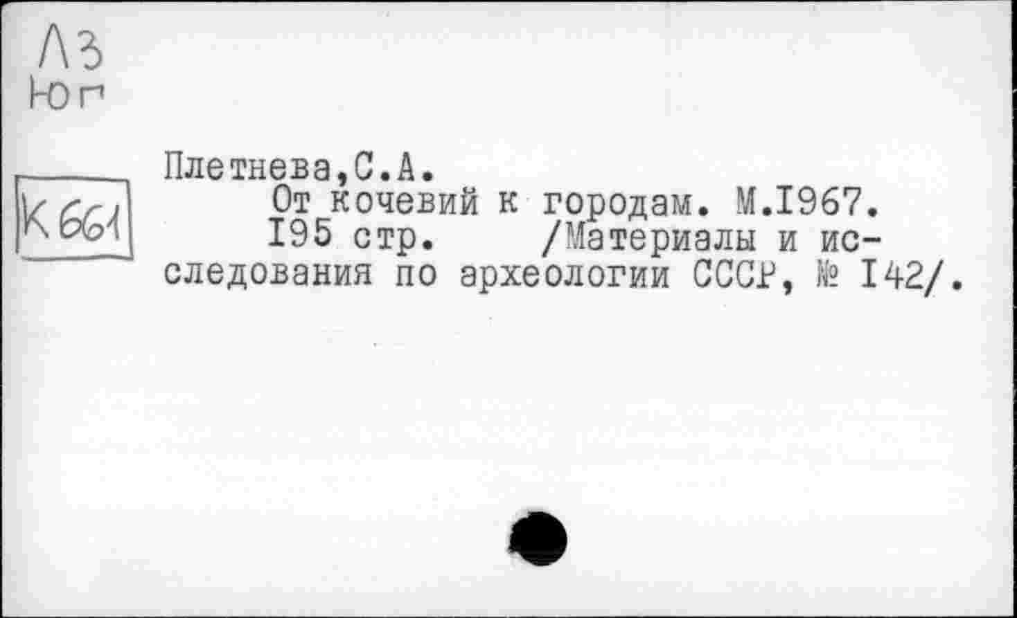 ﻿ЛЗ kor

Плетнева,С.А.
От кочевий к городам. М.І967.
195 стр. /Материалы и исследования по археологии СССГ, № 142/.